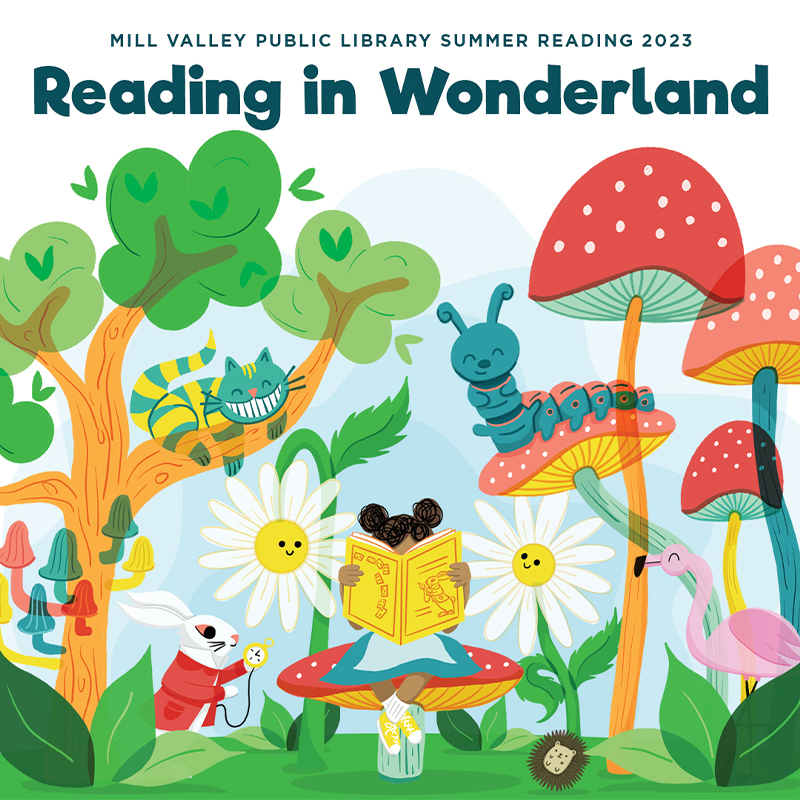 image of the
Reading in Wonderland summer reading logo: an Alice in Wonderland inspired illustration of a
girl sitting on a oversized mushroom reading a book. In the background are a large catepillar sitting on towering mushrooms, giant flowers,
a striped cat sitting in a tree with a big grin, and a white rabbit with a pocket watch.